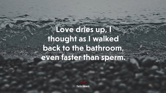 Love dries up, I thought as I walked back to the bathroom, even faster than sperm. | Charles Bukowski quote