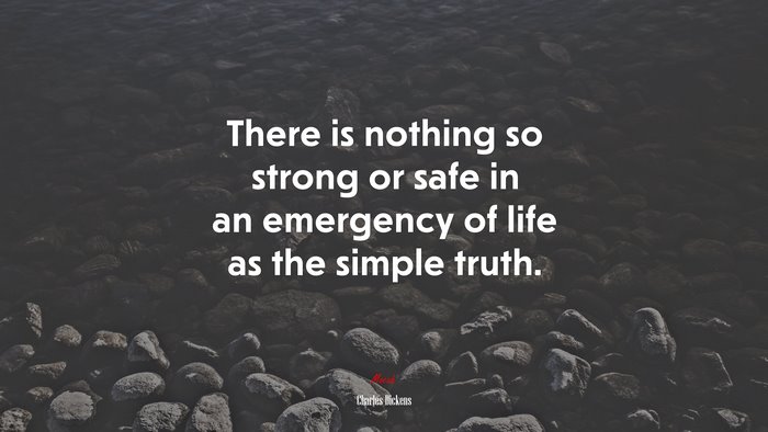 There is nothing so strong or safe in an emergency of life as the simple truth. | Charles Dickens quote