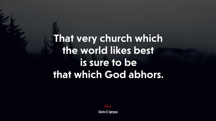 That very church which the world likes best is sure to be that which God abhors. | Charles H. Spurgeon quote