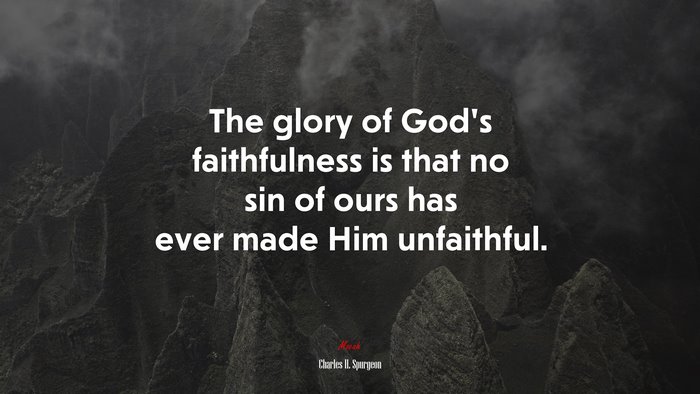 The glory of God’s faithfulness is that no sin of ours has ever made Him unfaithful. | Charles H. Spurgeon quote