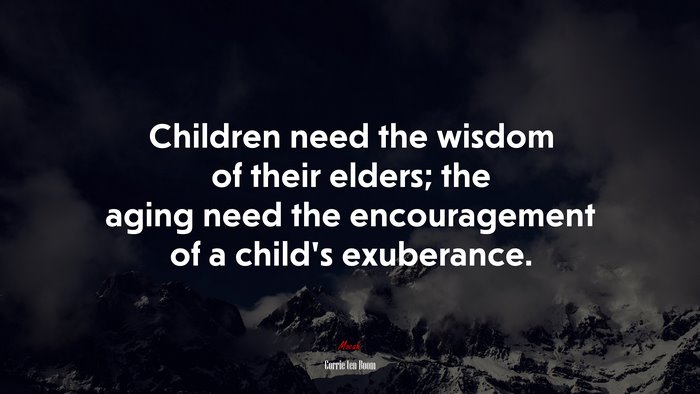 Children need the wisdom of their elders; the aging need the encouragement of a child’s exuberance. | Corrie ten Boom quote