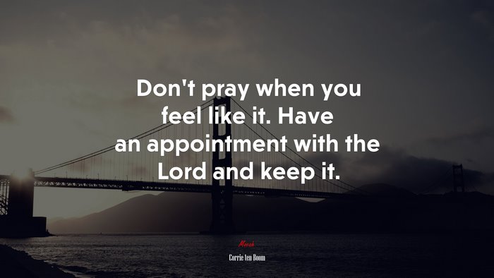 Don’t pray when you feel like it. Have an appointment with the Lord and keep it. | Corrie ten Boom quote
