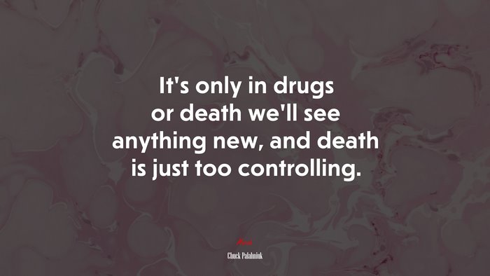 It’s only in drugs or death we’ll see anything new, and death is just too controlling. | Chuck Palahniuk quote