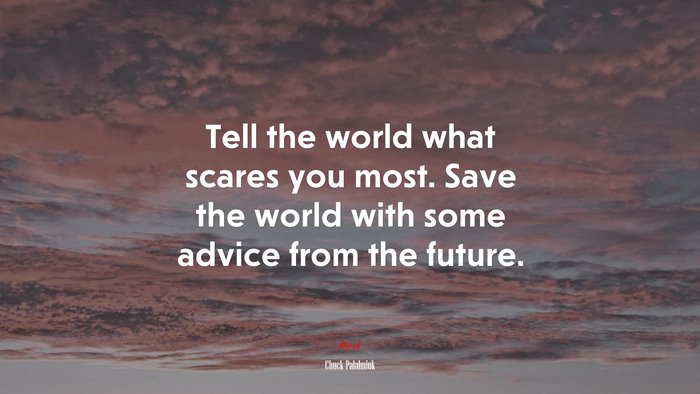 Tell the world what scares you most. Save the world with some advice from the future. | Chuck Palahniuk quote