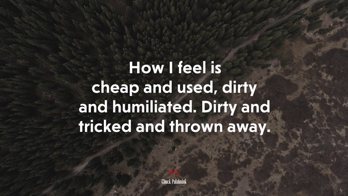 How I feel is cheap and used, dirty and humiliated. Dirty and tricked and thrown away. | Chuck Palahniuk quote