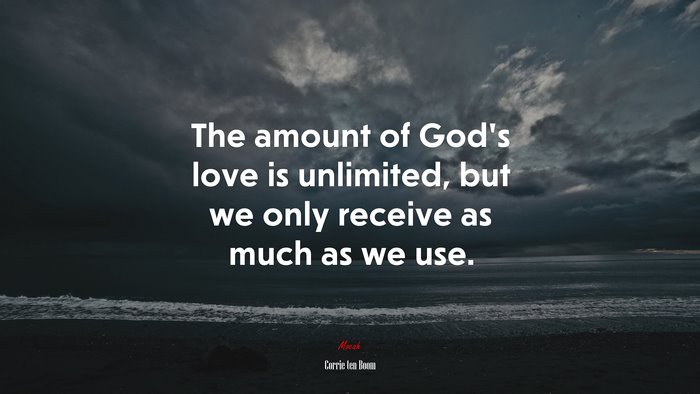 The amount of God’s love is unlimited, but we only receive as much as we use. | Corrie ten Boom quote
