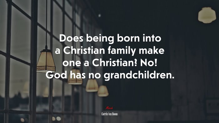 Does being born into a Christian family make one a Christian? No! God has no grandchildren. | Corrie ten Boom quote