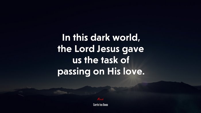 In this dark world, the Lord Jesus gave us the task of passing on His love. | Corrie ten Boom quote