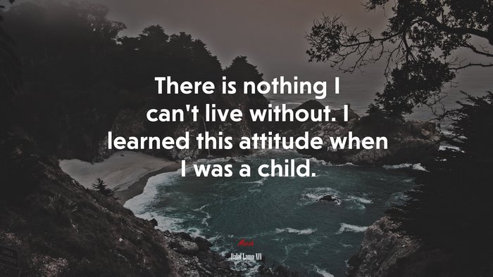 There is nothing I can’t live without. I learned this attitude when I was a child. | Dalai Lama XIV quote