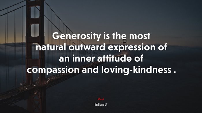 Generosity is the most natural outward expression of an inner attitude of compassion and loving-kindness . | Dalai Lama XIV quote