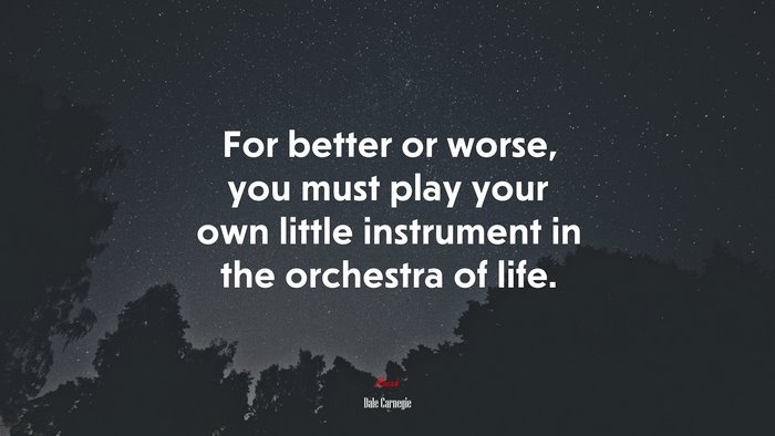 For better or worse, you must play your own little instrument in the orchestra of life. | Dale Carnegie quote