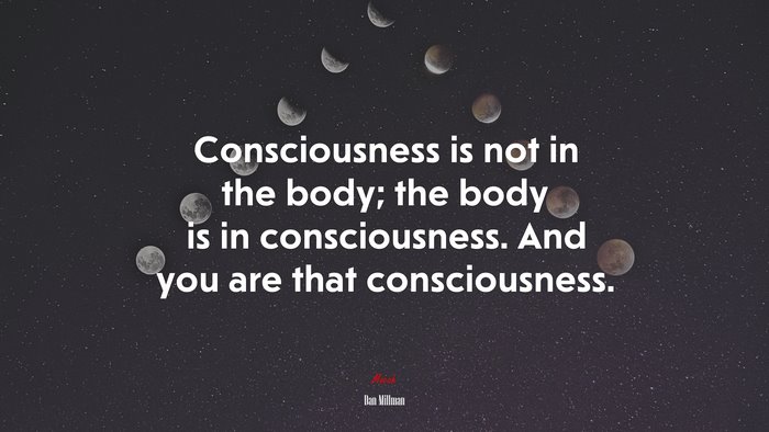 Consciousness is not in the body; the body is in consciousness. And you are that consciousness. | Dan Millman quote