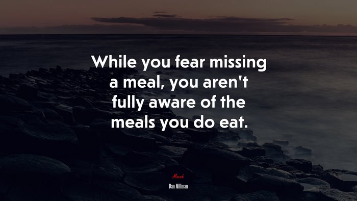 While you fear missing a meal, you aren’t fully aware of the meals you do eat. | Dan Millman quote