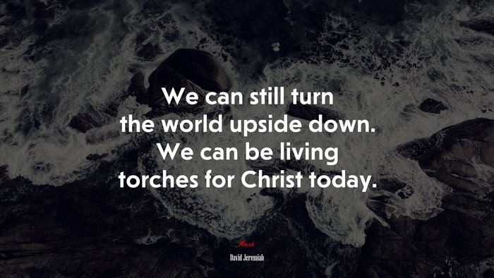 We can still turn the world upside down. We can be living torches for Christ today. | David Jeremiah quote