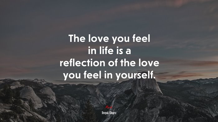 The love you feel in life is a reflection of the love you feel in yourself. | Deepak Chopra quote