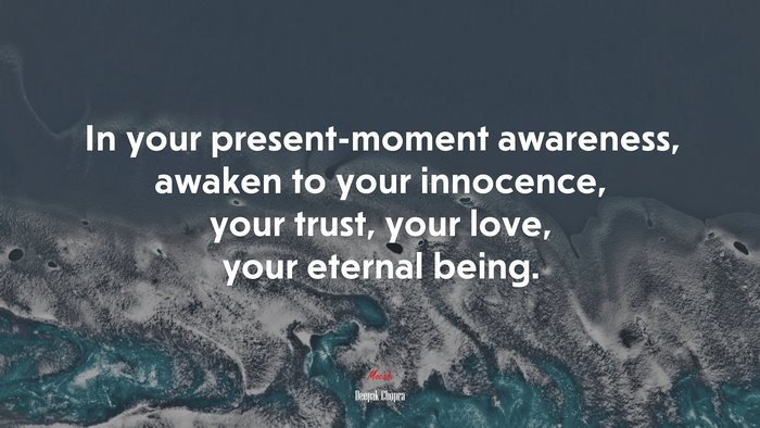 In your present-moment awareness, awaken to your innocence, your trust, your love, your eternal being. | Deepak Chopra quote