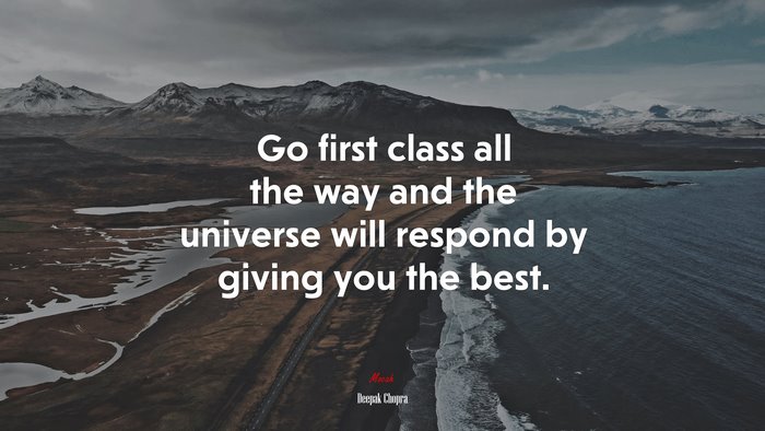 Go first class all the way and the universe will respond by giving you the best. | Deepak Chopra quote