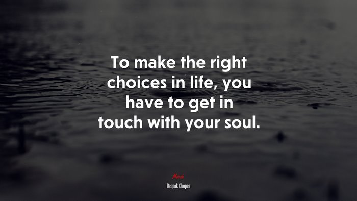 To make the right choices in life, you have to get in touch with your soul. | Deepak Chopra quote