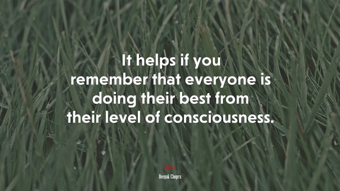 It helps if you remember that everyone is doing their best from their level of consciousness. | Deepak Chopra quote