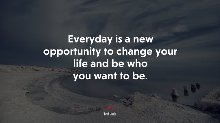 Everyday is a new opportunity to change your life and be who you want to be. | Demi Lovato quote