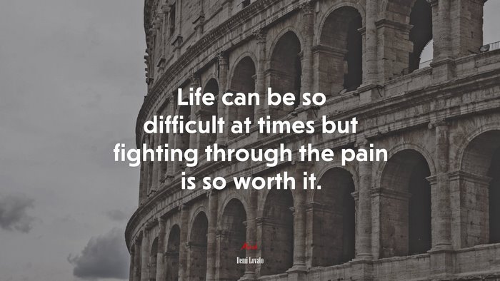 Life can be so difficult at times but fighting through the pain is so worth it. | Demi Lovato quote