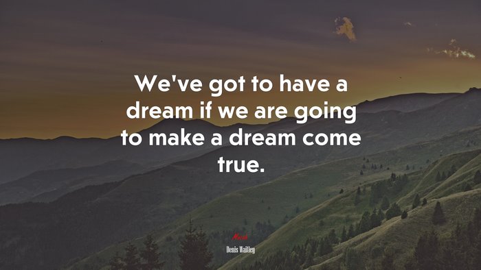 We’ve got to have a dream if we are going to make a dream come true. | Denis Waitley quote