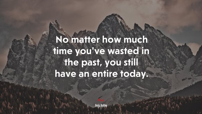 No matter how much time you’ve wasted in the past, you still have an entire today. | Denis Waitley quote