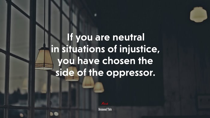 If you are neutral in situations of injustice, you have chosen the side of the oppressor. | Desmond Tutu quote