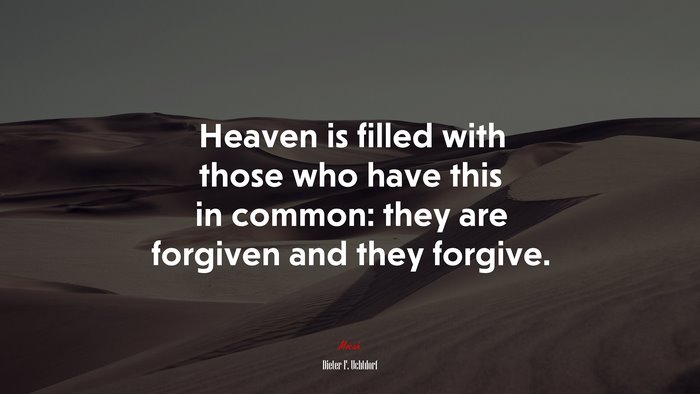 Heaven is filled with those who have this in common: they are forgiven and they forgive. | Dieter F. Uchtdorf quote