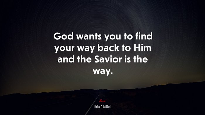 God wants you to find your way back to Him and the Savior is the way. | Dieter F. Uchtdorf quote