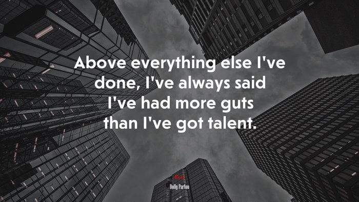 Above everything else I’ve done, I’ve always said I’ve had more guts than I’ve got talent. | Dolly Parton quote