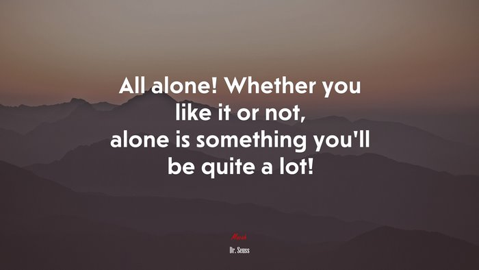 All alone! Whether you like it or not, alone is something you’ll be quite a lot! | Dr. Seuss quote