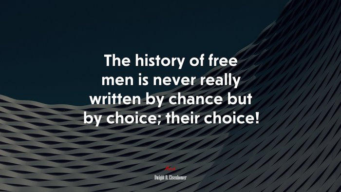 The history of free men is never really written by chance but by choice; their choice! | Dwight D. Eisenhower quote