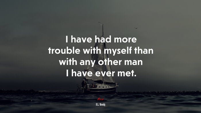 I have had more trouble with myself than with any other man I have ever met. | D.L. Moody quote