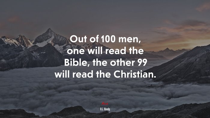 Out of 100 men, one will read the Bible, the other 99 will read the Christian. | D.L. Moody quote
