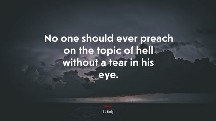 No one should ever preach on the topic of hell without a tear in his eye. | D.L. Moody quote