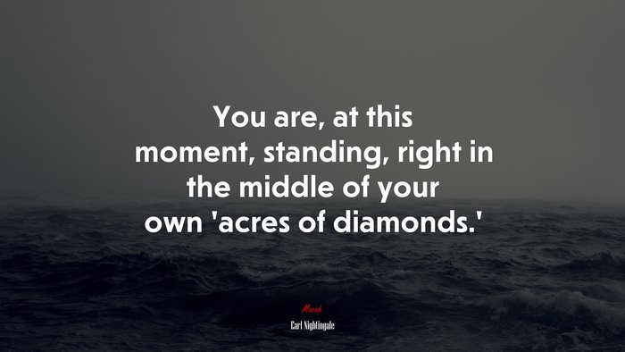 You are, at this moment, standing, right in the middle of your own ‘acres of diamonds.’ | Earl Nightingale quote