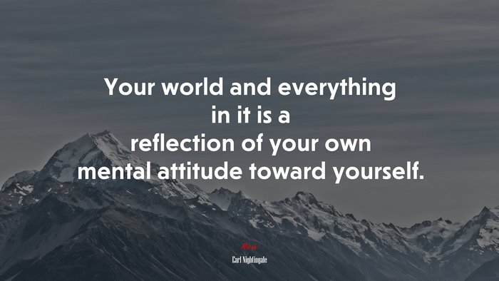 Your world and everything in it is a reflection of your own mental attitude toward yourself. | Earl Nightingale quote