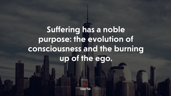Suffering has a noble purpose: the evolution of consciousness and the burning up of the ego. | Eckhart Tolle quote