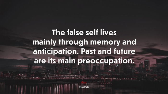 The false self lives mainly through memory and anticipation. Past and future are its main preoccupation. | Eckhart Tolle quote