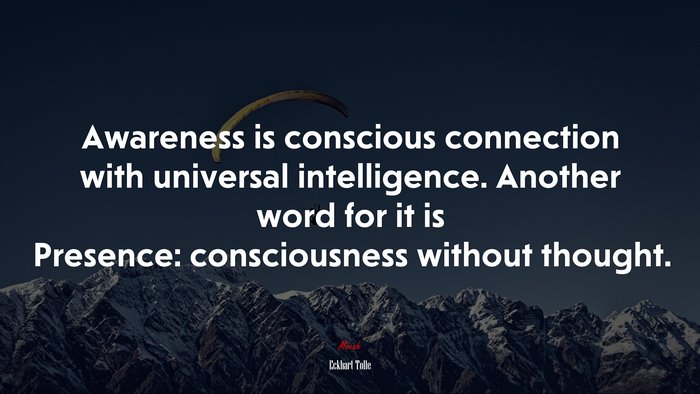 Awareness is conscious connection with universal intelligence. Another word for it is Presence: consciousness without thought. | Eckhart Tolle quote