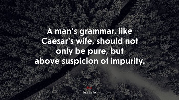 A man’s grammar, like Caesar’s wife, should not only be pure, but above suspicion of impurity. | Edgar Allan Poe quote