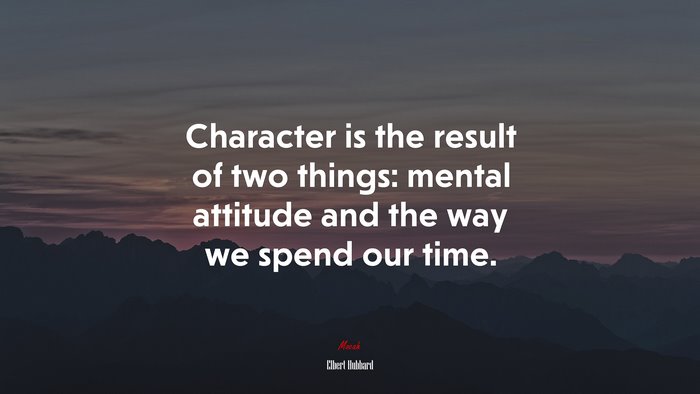 Character is the result of two things: mental attitude and the way we spend our time. | Elbert Hubbard quote