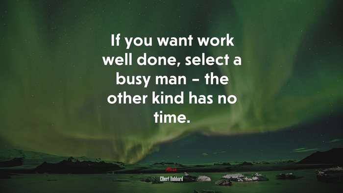 If you want work well done, select a busy man – the other kind has no time. | Elbert Hubbard quote