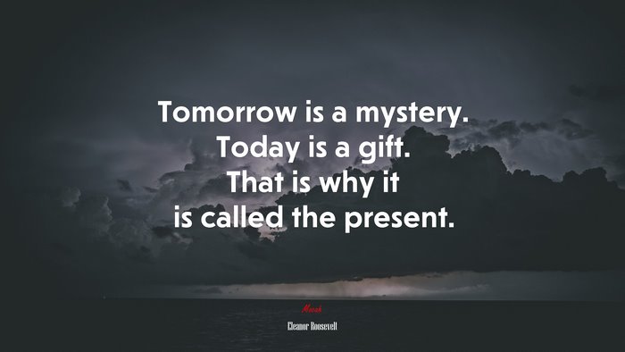 Tomorrow is a mystery. Today is a gift. That is why it is called the present. | Eleanor Roosevelt quote