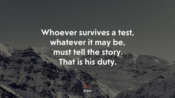 Whoever survives a test, whatever it may be, must tell the story. That is his duty. | Elie Wiesel quote