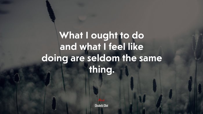 What I ought to do and what I feel like doing are seldom the same thing. | Elisabeth Elliot quote