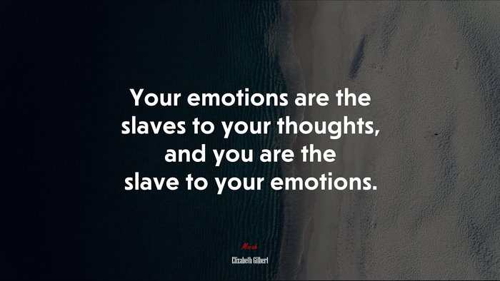 Your emotions are the slaves to your thoughts, and you are the slave to your emotions. | Elizabeth Gilbert quote