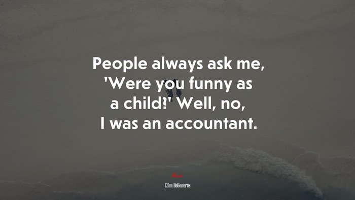 People always ask me, ‘Were you funny as a child?’ Well, no, I was an accountant. | Ellen DeGeneres quote