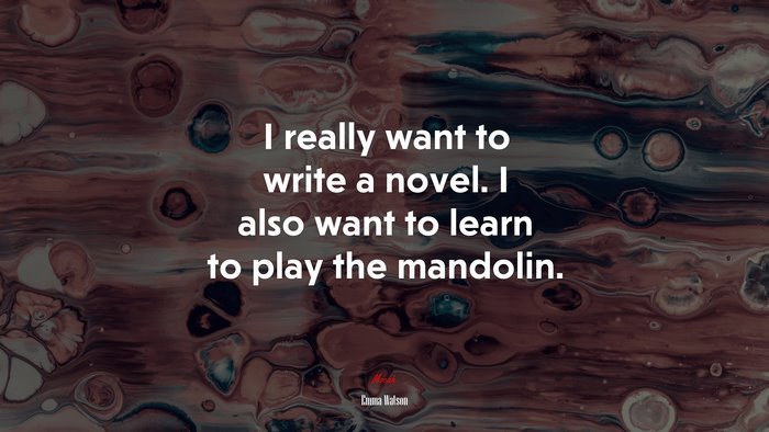 I really want to write a novel. I also want to learn to play the mandolin. | Emma Watson quote